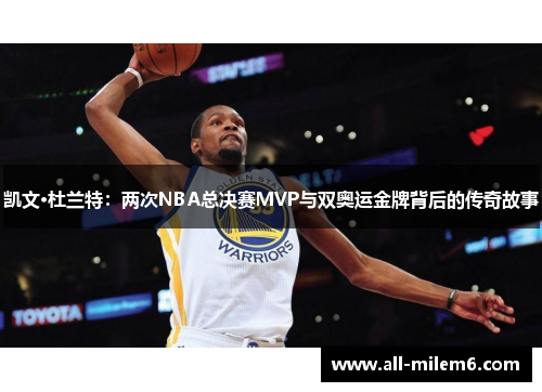 凯文·杜兰特：两次NBA总决赛MVP与双奥运金牌背后的传奇故事