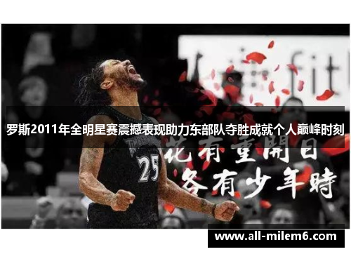 罗斯2011年全明星赛震撼表现助力东部队夺胜成就个人巅峰时刻