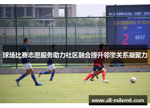 球场比赛志愿服务助力社区融合提升邻里关系凝聚力