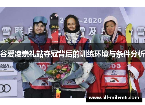 谷爱凌崇礼站夺冠背后的训练环境与条件分析