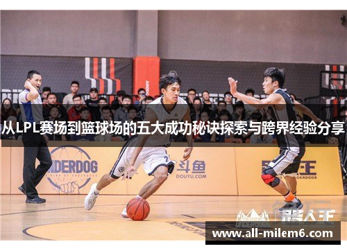 从LPL赛场到篮球场的五大成功秘诀探索与跨界经验分享