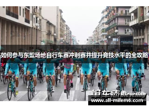 如何参与东盟场地自行车赛冲刺赛并提升竞技水平的全攻略