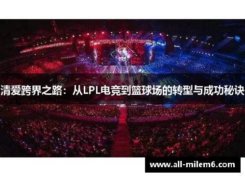 清爱跨界之路：从LPL电竞到篮球场的转型与成功秘诀