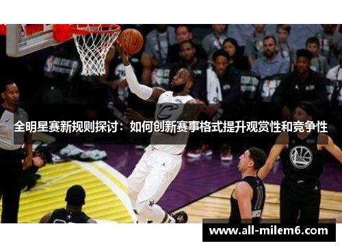 全明星赛新规则探讨：如何创新赛事格式提升观赏性和竞争性