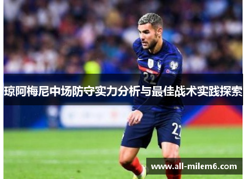 琼阿梅尼中场防守实力分析与最佳战术实践探索