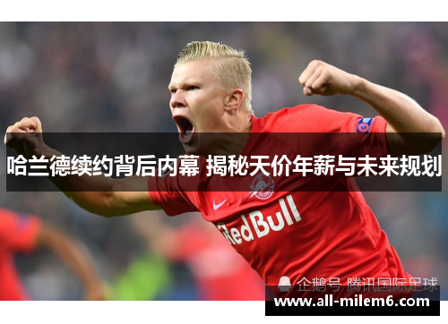 哈兰德续约背后内幕 揭秘天价年薪与未来规划