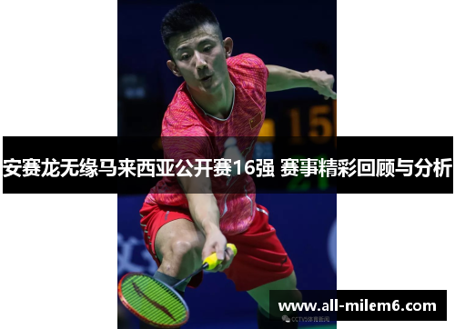 安赛龙无缘马来西亚公开赛16强 赛事精彩回顾与分析