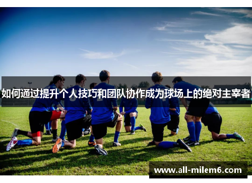 如何通过提升个人技巧和团队协作成为球场上的绝对主宰者