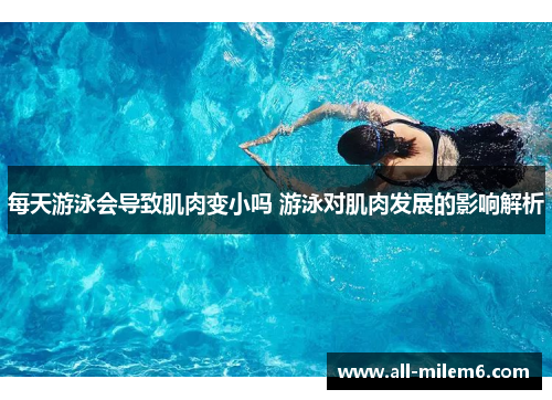 每天游泳会导致肌肉变小吗 游泳对肌肉发展的影响解析