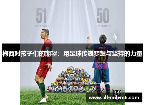 梅西对孩子们的期望：用足球传递梦想与坚持的力量
