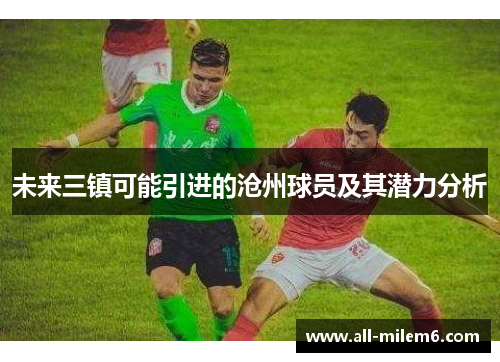未来三镇可能引进的沧州球员及其潜力分析