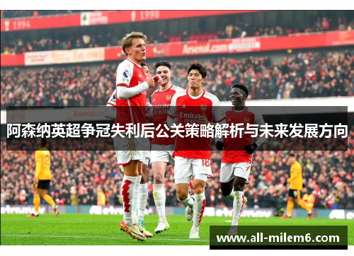 阿森纳英超争冠失利后公关策略解析与未来发展方向
