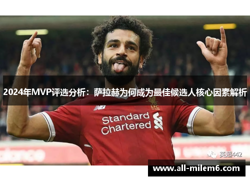 2024年MVP评选分析：萨拉赫为何成为最佳候选人核心因素解析