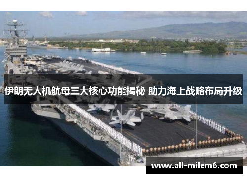 伊朗无人机航母三大核心功能揭秘 助力海上战略布局升级