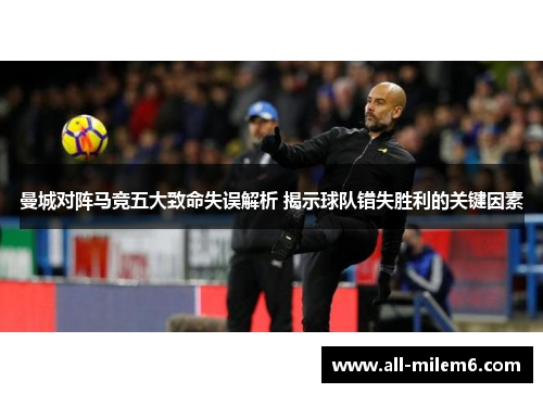 曼城对阵马竞五大致命失误解析 揭示球队错失胜利的关键因素