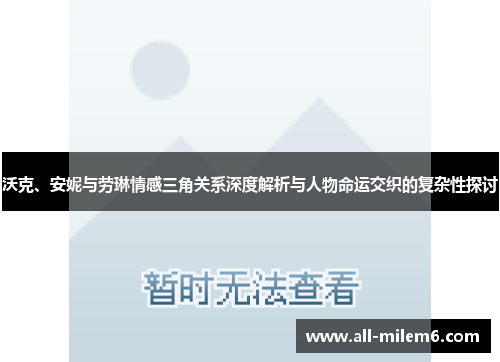 沃克、安妮与劳琳情感三角关系深度解析与人物命运交织的复杂性探讨