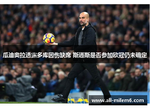 瓜迪奥拉透露多库因伤缺席 斯通斯是否参加欧冠仍未确定