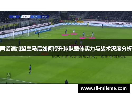 阿诺德加盟皇马后如何提升球队整体实力与战术深度分析