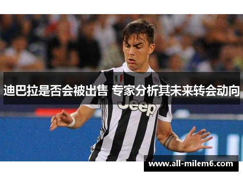 迪巴拉是否会被出售 专家分析其未来转会动向