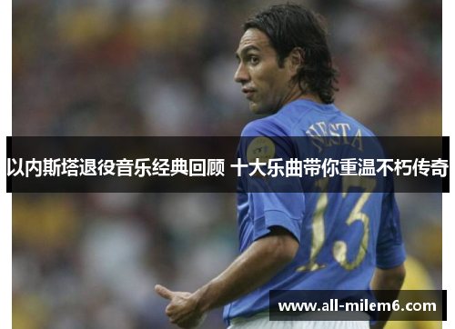 以内斯塔退役音乐经典回顾 十大乐曲带你重温不朽传奇