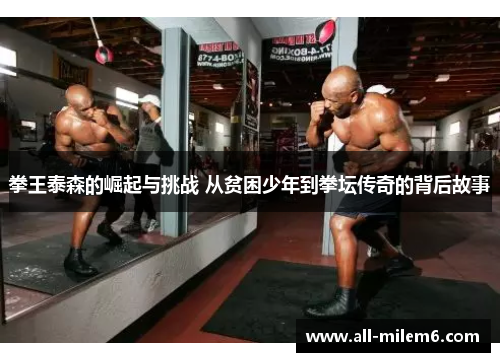拳王泰森的崛起与挑战 从贫困少年到拳坛传奇的背后故事