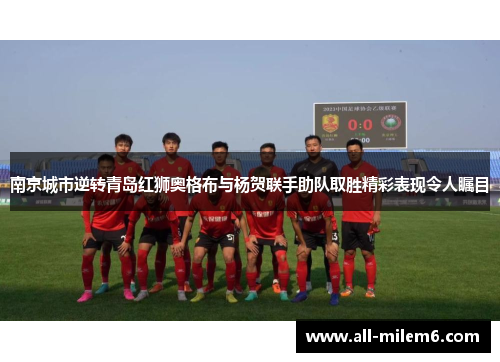 南京城市逆转青岛红狮奥格布与杨贺联手助队取胜精彩表现令人瞩目