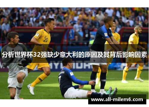 分析世界杯32强缺少意大利的原因及其背后影响因素