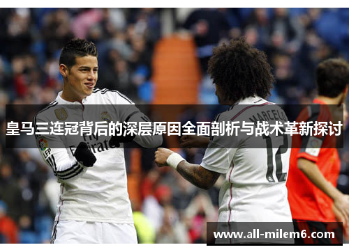皇马三连冠背后的深层原因全面剖析与战术革新探讨 皇马三连冠背后的深层原因全面剖析与战术革新探讨
