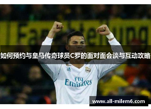 如何预约与皇马传奇球员C罗的面对面会谈与互动攻略