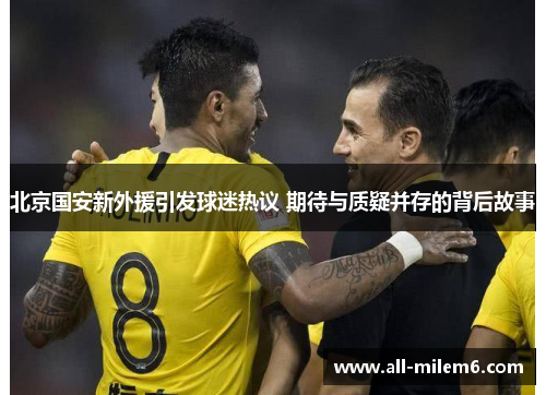 北京国安新外援引发球迷热议 期待与质疑并存的背后故事 北京国安新外援引发球迷热议 期待与质疑并存的背后故事