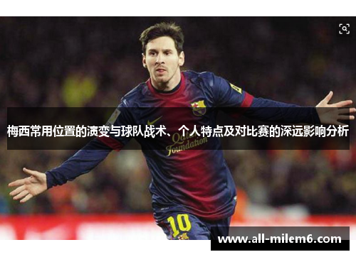 梅西常用位置的演变与球队战术、个人特点及对比赛的深远影响分析