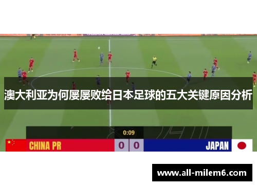 澳大利亚为何屡屡败给日本足球的五大关键原因分析
