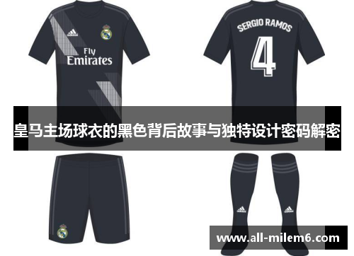 皇马主场球衣的黑色背后故事与独特设计密码解密 皇马主场球衣的黑色背后故事与独特设计密码解密