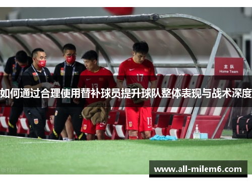 如何通过合理使用替补球员提升球队整体表现与战术深度