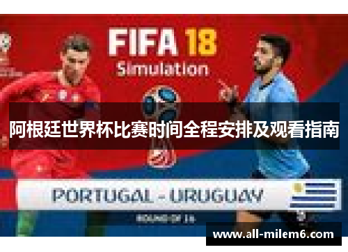 阿根廷世界杯比赛时间全程安排及观看指南