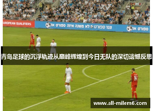 青岛足球的沉浮轨迹从巅峰辉煌到今日无队的深切遗憾反思
