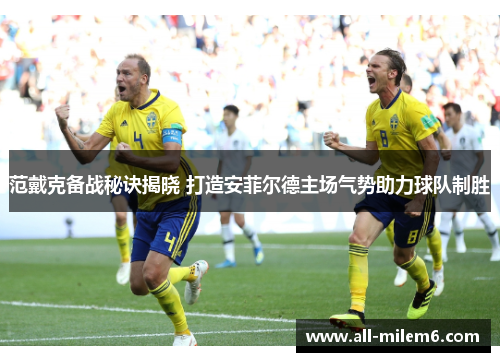 范戴克备战秘诀揭晓 打造安菲尔德主场气势助力球队制胜