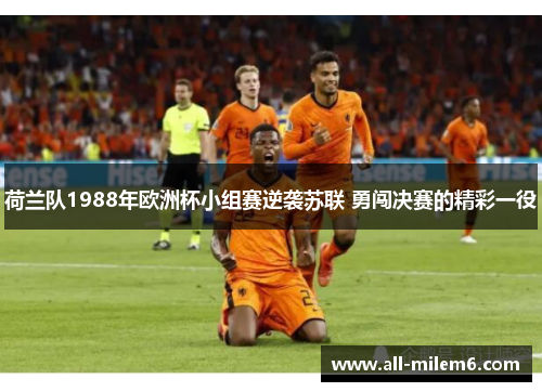 荷兰队1988年欧洲杯小组赛逆袭苏联 勇闯决赛的精彩一役 荷兰队1988年欧洲杯小组赛逆袭苏联 勇闯决赛的精彩一役
