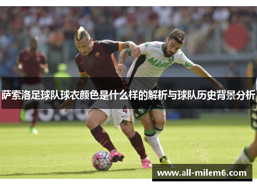 萨索洛足球队球衣颜色是什么样的解析与球队历史背景分析 萨索洛足球队球衣颜色是什么样的解析与球队历史背景分析