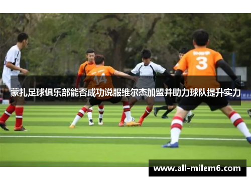 蒙扎足球俱乐部能否成功说服维尔杰加盟并助力球队提升实力 蒙扎足球俱乐部能否成功说服维尔杰加盟并助力球队提升实力