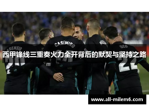 西甲锋线三重奏火力全开背后的默契与坚持之路