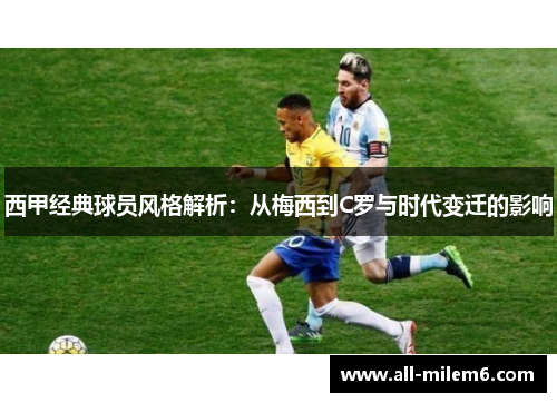 西甲经典球员风格解析:从梅西到C罗与时代变迁的影响 西甲经典球员风格解析:从梅西到C罗与时代变迁的影响
