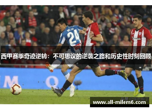 西甲赛季奇迹逆转:不可思议的逆袭之路和历史性时刻回顾 西甲赛季奇迹逆转:不可思议的逆袭之路和历史性时刻回顾