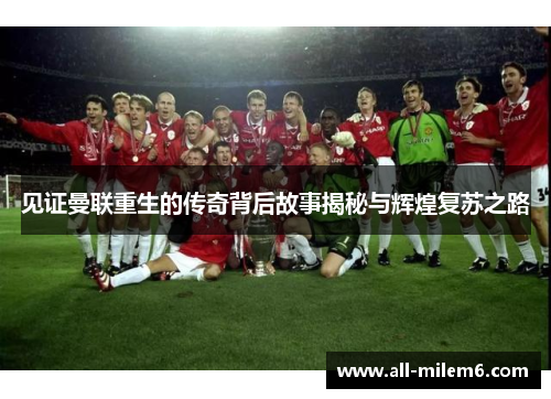 见证曼联重生的传奇背后故事揭秘与辉煌复苏之路 见证曼联重生的传奇背后故事揭秘与辉煌复苏之路