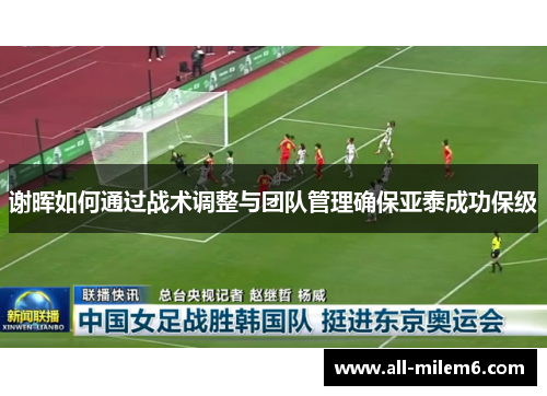 谢晖如何通过战术调整与团队管理确保亚泰成功保级 谢晖如何通过战术调整与团队管理确保亚泰成功保级