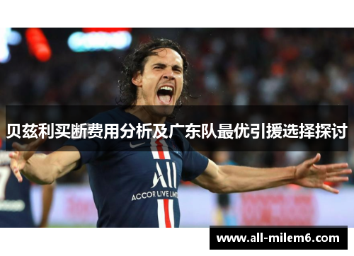 贝兹利买断费用分析及广东队最优引援选择探讨 贝兹利买断费用分析及广东队最优引援选择探讨