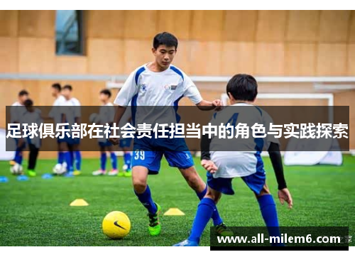 足球俱乐部在社会责任担当中的角色与实践探索 足球俱乐部在社会责任担当中的角色与实践探索