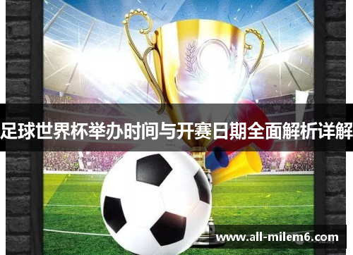 足球世界杯举办时间与开赛日期全面解析详解