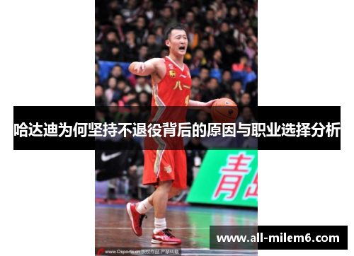 哈达迪为何坚持不退役背后的原因与职业选择分析 哈达迪为何坚持不退役背后的原因与职业选择分析