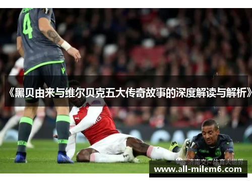 《黑贝由来与维尔贝克五大传奇故事的深度解读与解析》